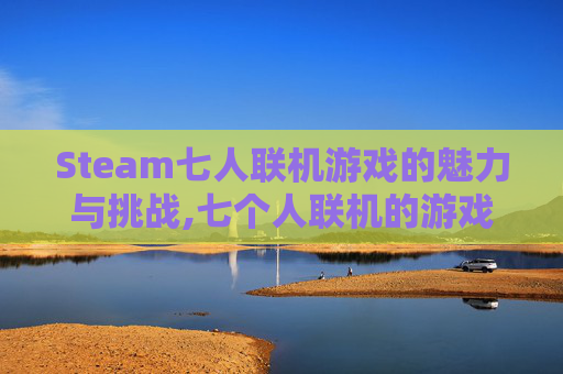 Steam七人联机游戏的魅力与挑战,七个人联机的游戏