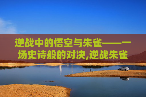 逆战中的悟空与朱雀——一场史诗般的对决,逆战朱雀教学视频教程