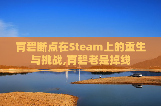 育碧断点在Steam上的重生与挑战,育碧老是掉线