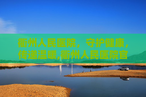 衢州人民医院，守护健康，传递温暖,衢州人民医院官网