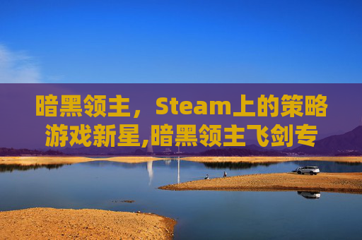 暗黑领主，Steam上的策略游戏新星,暗黑领主飞剑专属超变