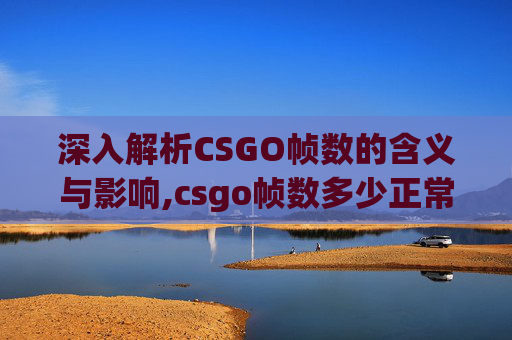 深入解析CSGO帧数的含义与影响,csgo帧数多少正常