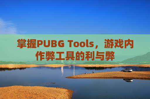 掌握PUBG Tools，游戏内作弊工具的利与弊