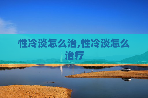 性冷淡怎么治,性冷淡怎么治疗