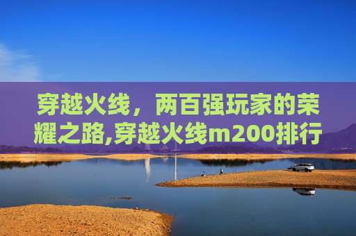 穿越火线，两百强玩家的荣耀之路,穿越火线m200排行