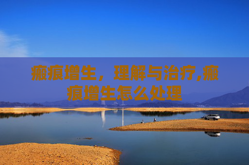 瘢痕增生，理解与治疗,瘢痕增生怎么处理