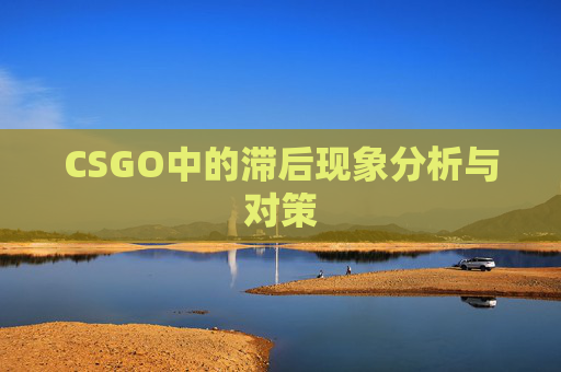 CSGO中的滞后现象分析与对策