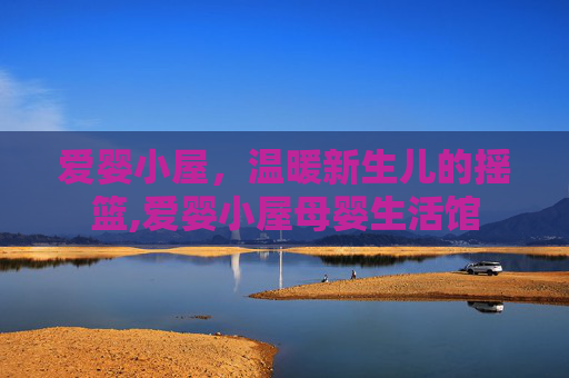 爱婴小屋，温暖新生儿的摇篮,爱婴小屋母婴生活馆