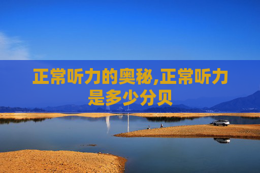 正常听力的奥秘,正常听力是多少分贝