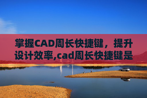 掌握CAD周长快捷键，提升设计效率,cad周长快捷键是什么