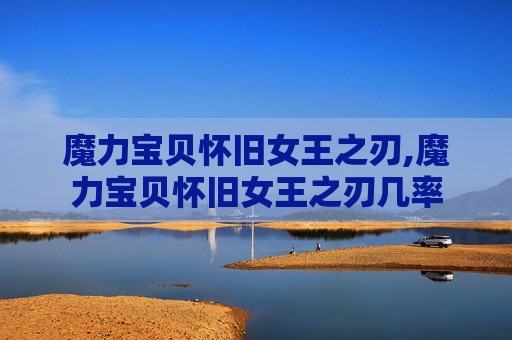 魔力宝贝怀旧女王之刃,魔力宝贝怀旧女王之刃几率