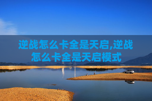 逆战怎么卡全是天启,逆战怎么卡全是天启模式