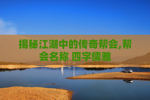 揭秘江湖中的传奇帮会,帮会名称 四字儒雅