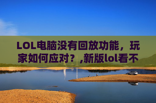 LOL电脑没有回放功能，玩家如何应对？,新版lol看不了回放