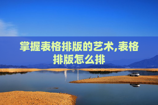 掌握表格排版的艺术,表格排版怎么排