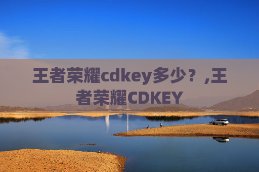 王者荣耀cdkey多少？,王者荣耀CDKEY