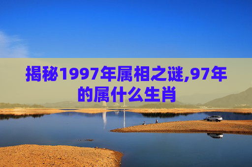 揭秘1997年属相之谜,97年的属什么生肖