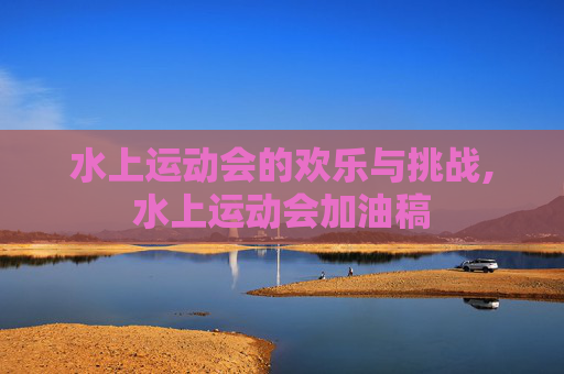 水上运动会的欢乐与挑战,水上运动会加油稿
