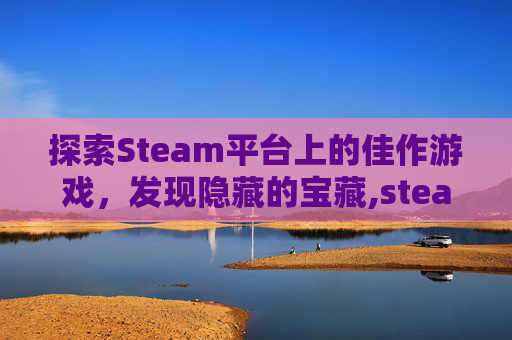 探索Steam平台上的佳作游戏，发现隐藏的宝藏,steam好玩儿的游戏