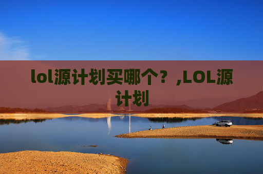 lol源计划买哪个？,LOL源计划