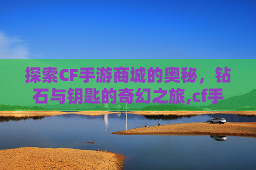 探索CF手游商城的奥秘，钻石与钥匙的奇幻之旅,cf手游商城的限时钥匙在哪
