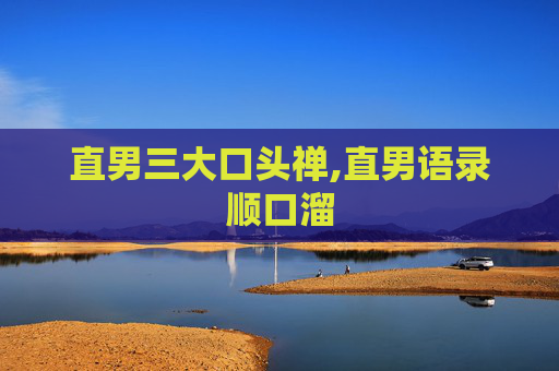 直男三大口头禅,直男语录顺口溜
