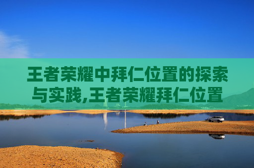 王者荣耀中拜仁位置的探索与实践,王者荣耀拜仁位置在哪