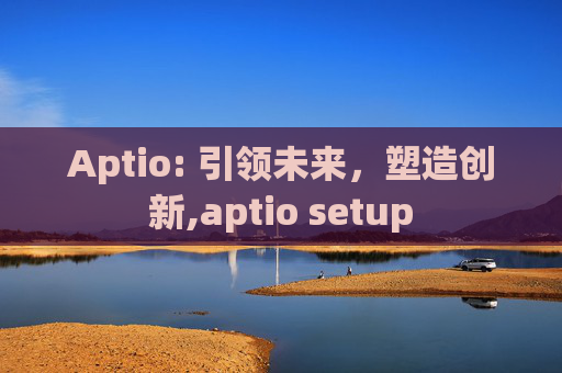 Aptio: 引领未来，塑造创新,aptio setup