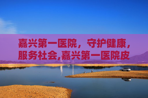 嘉兴第一医院，守护健康，服务社会,嘉兴第一医院皮肤科