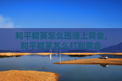 和平精英怎么迅速上黄金,和平精英怎么打到黄金