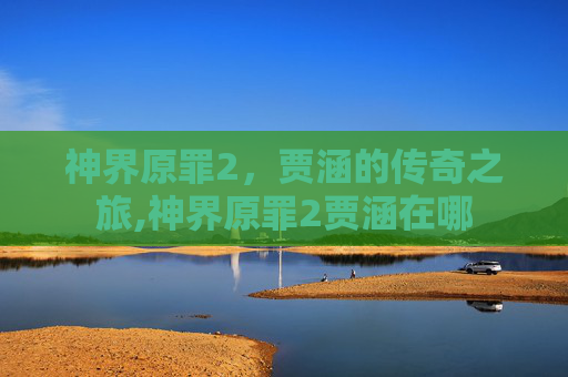 神界原罪2，贾涵的传奇之旅,神界原罪2贾涵在哪