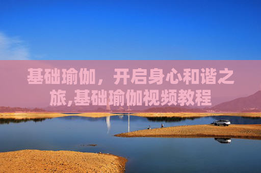 基础瑜伽，开启身心和谐之旅,基础瑜伽视频教程
