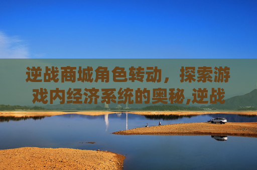 逆战商城角色转动，探索游戏内经济系统的奥秘,逆战怎么可以随时换枪