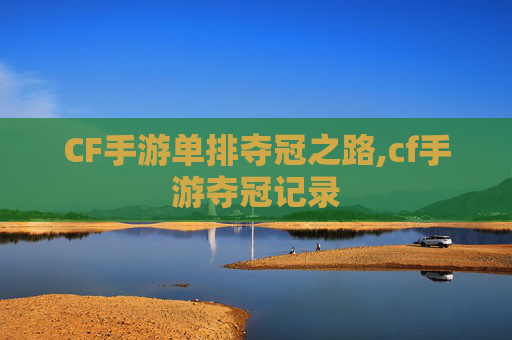 CF手游单排夺冠之路,cf手游夺冠记录