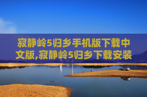 寂静岭5归乡手机版下载中文版,寂静岭5归乡下载安装