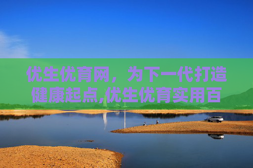 优生优育网，为下一代打造健康起点,优生优育实用百科