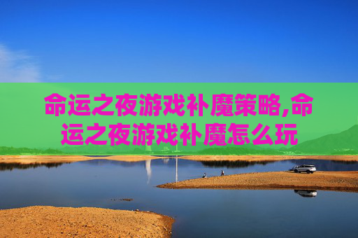 命运之夜游戏补魔策略,命运之夜游戏补魔怎么玩