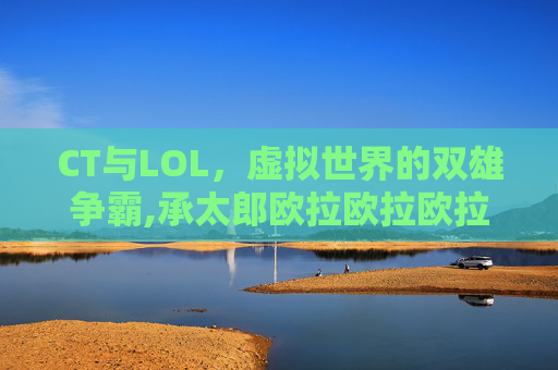CT与LOL，虚拟世界的双雄争霸,承太郎欧拉欧拉欧拉