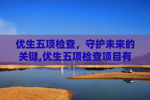 优生五项检查，守护未来的关键,优生五项检查项目有哪些