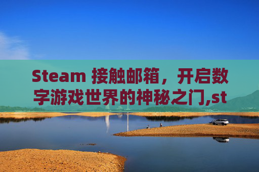 Steam 接触邮箱，开启数字游戏世界的神秘之门,steam邮箱验证怎么关闭