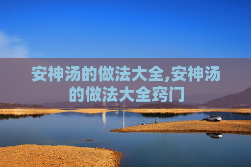 安神汤的做法大全,安神汤的做法大全窍门