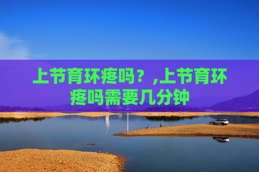 上节育环疼吗？,上节育环疼吗需要几分钟