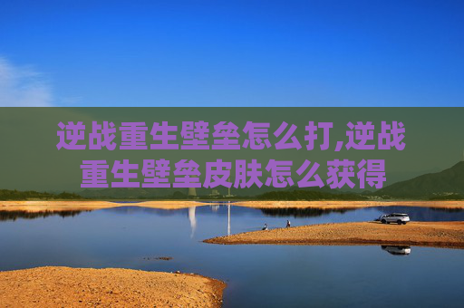 逆战重生壁垒怎么打,逆战重生壁垒皮肤怎么获得