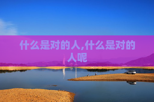 什么是对的人,什么是对的人呢