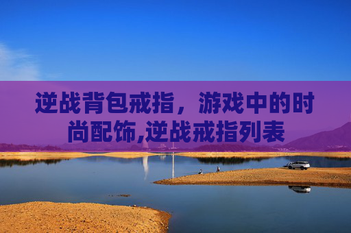逆战背包戒指，游戏中的时尚配饰,逆战戒指列表