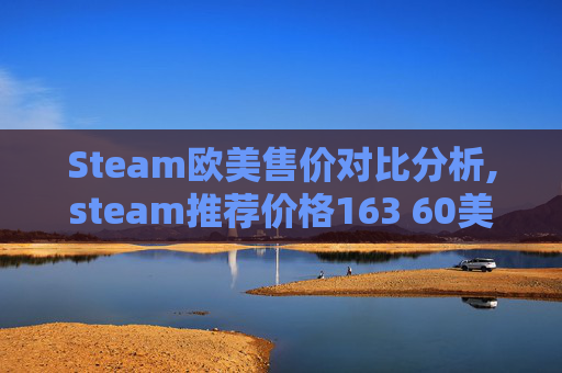 Steam欧美售价对比分析,steam推荐价格163 60美金