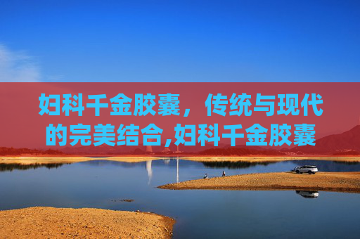 妇科千金胶囊，传统与现代的完美结合,妇科千金胶囊一次吃几粒