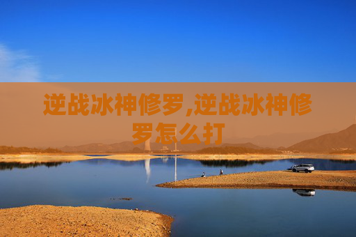 逆战冰神修罗,逆战冰神修罗怎么打