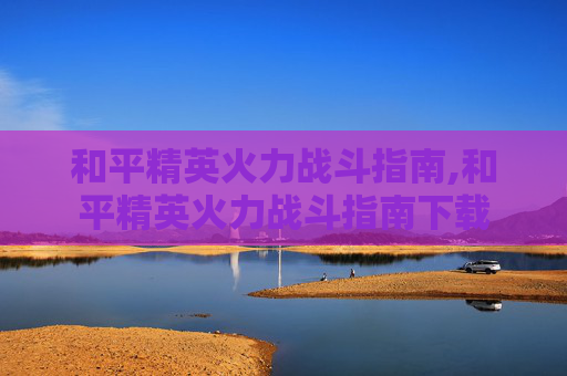 和平精英火力战斗指南,和平精英火力战斗指南下载