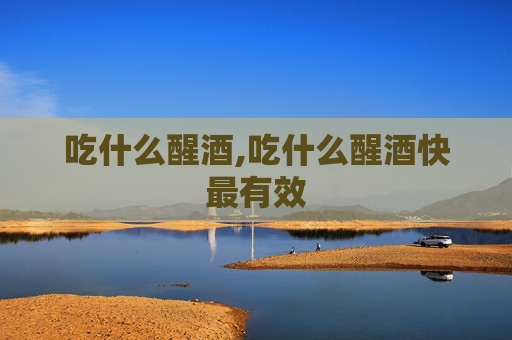 吃什么醒酒,吃什么醒酒快最有效